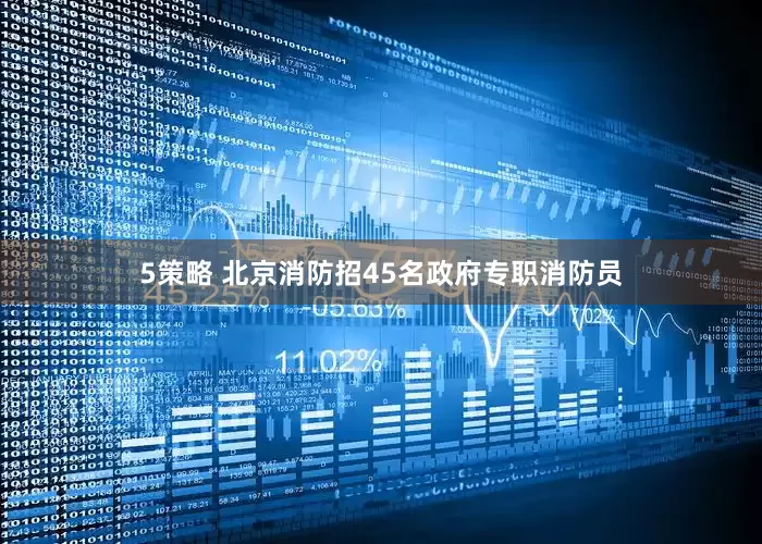 5策略 北京消防招45名政府专职消防员