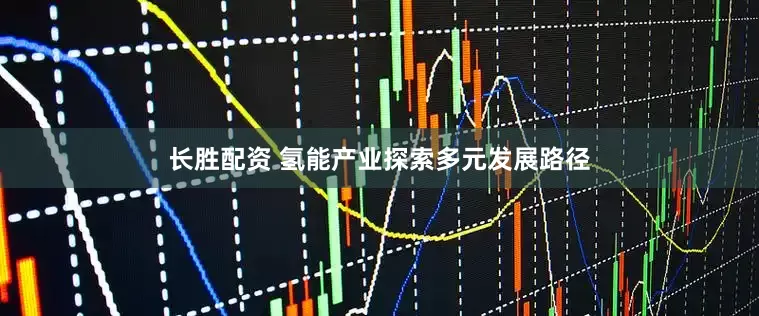 长胜配资 氢能产业探索多元发展路径