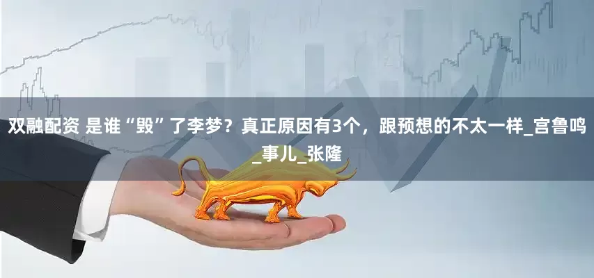 双融配资 是谁“毁”了李梦？真正原因有3个，跟预想的不太一样_宫鲁鸣_事儿_张隆