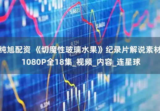 纯旭配资 《切魔性玻璃水果》纪录片解说素材 1080P全18集_视频_内容_连星球