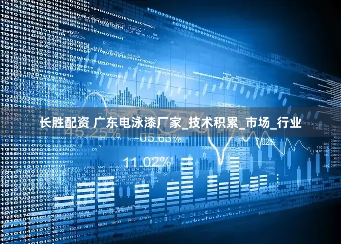 长胜配资 广东电泳漆厂家_技术积累_市场_行业