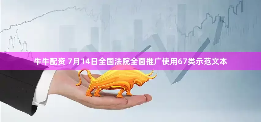 牛牛配资 7月14日全国法院全面推广使用67类示范文本