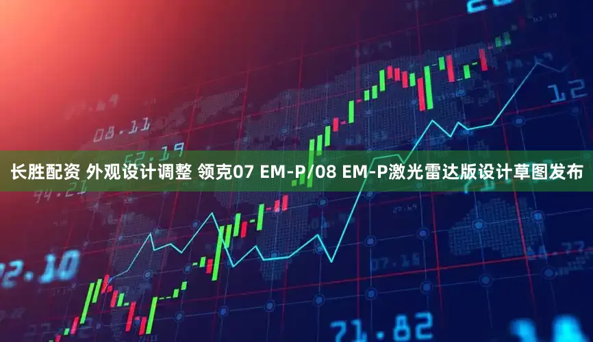 长胜配资 外观设计调整 领克07 EM-P/08 EM-P激光雷达版设计草图发布