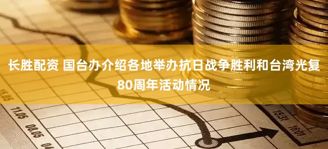 长胜配资 国台办介绍各地举办抗日战争胜利和台湾光复80周年活动情况