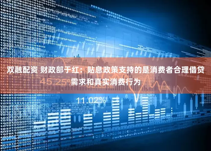 双融配资 财政部于红：贴息政策支持的是消费者合理借贷需求和真实消费行为