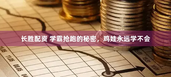 长胜配资 学霸抢跑的秘密，鸡娃永远学不会
