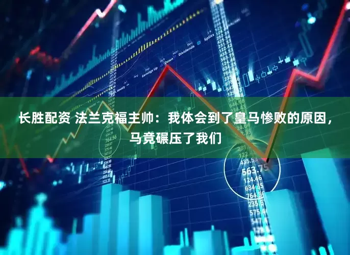 长胜配资 法兰克福主帅：我体会到了皇马惨败的原因，马竞碾压了我们