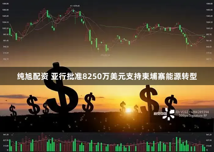 纯旭配资 亚行批准8250万美元支持柬埔寨能源转型