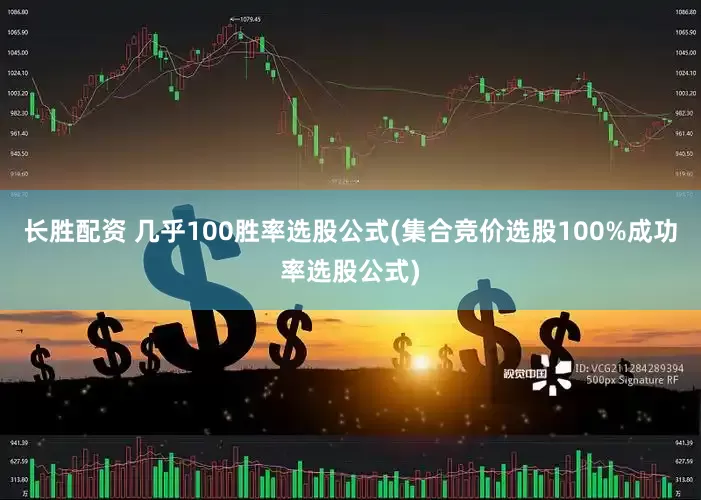 长胜配资 几乎100胜率选股公式(集合竞价选股100%成功率选股公式)