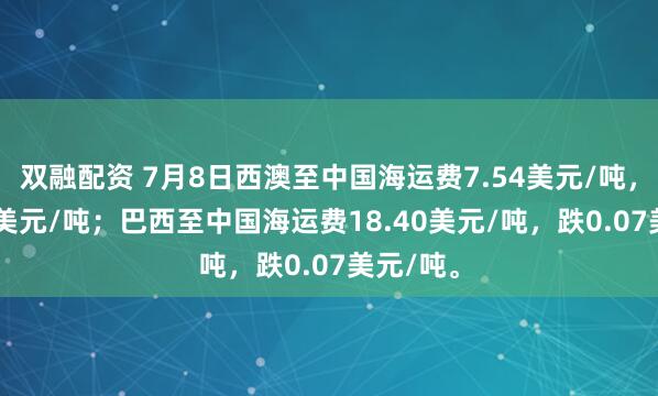 双融配资 7月8日西澳至中国海运费7.54美元/吨，涨0.04美元/吨；巴西至中国海运费18.40美元/吨，跌0.07美元/吨。
