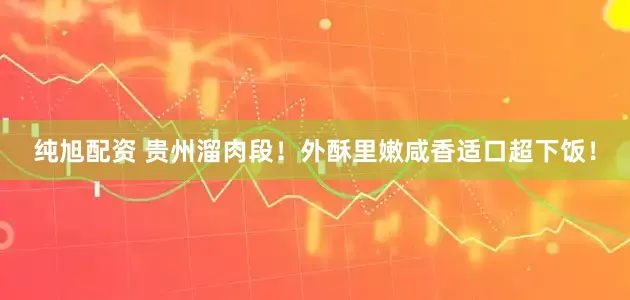 纯旭配资 贵州溜肉段！外酥里嫩咸香适口超下饭！