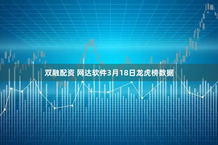 双融配资 网达软件3月18日龙虎榜数据