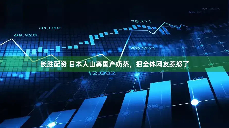 长胜配资 日本人山寨国产奶茶,把全体网友惹怒了