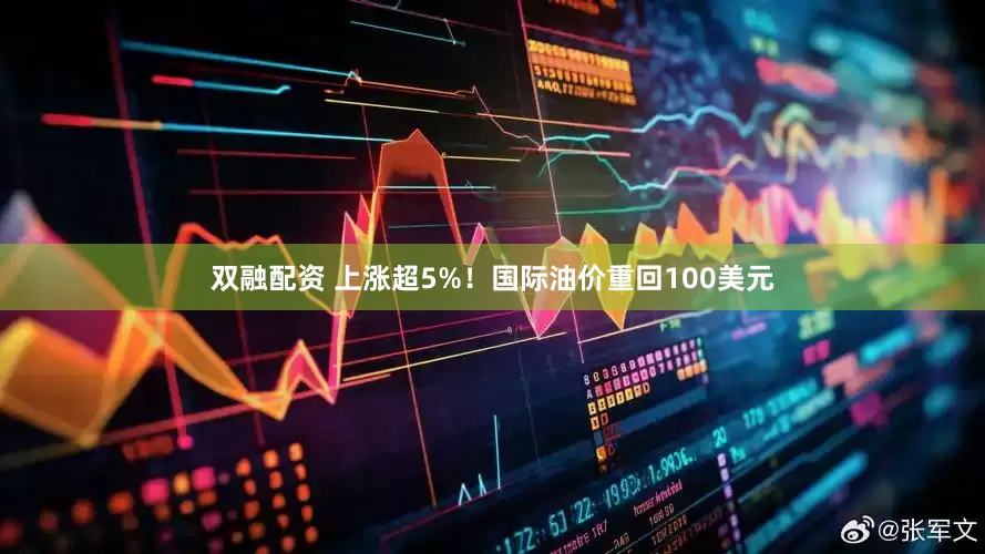 双融配资 上涨超5%！国际油价重回100美元