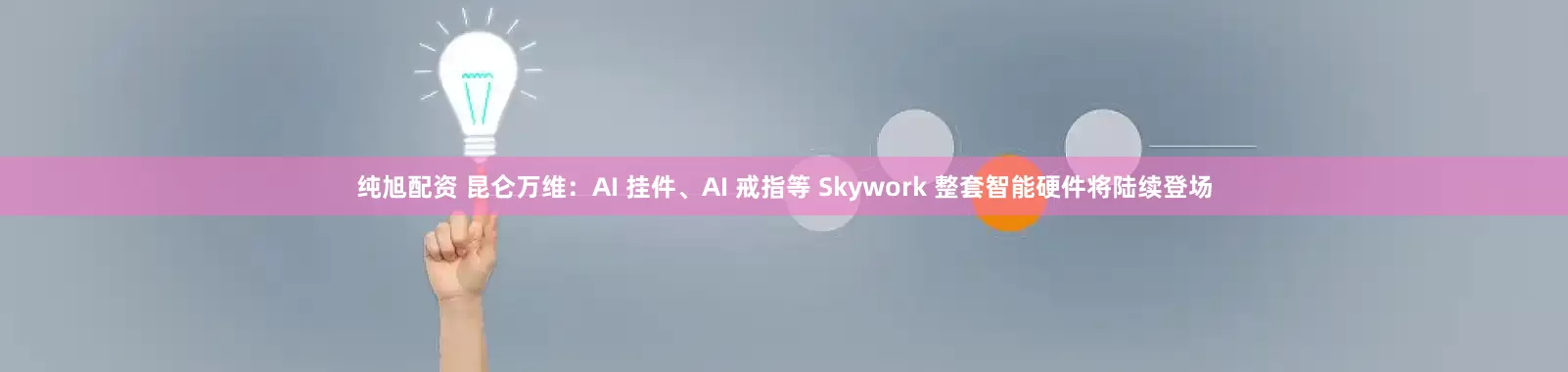 纯旭配资 昆仑万维：AI 挂件、AI 戒指等 Skywork 整套智能硬件将陆续登场