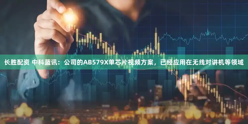 长胜配资 中科蓝讯：公司的AB579X单芯片视频方案，已经应用在无线对讲机等领域