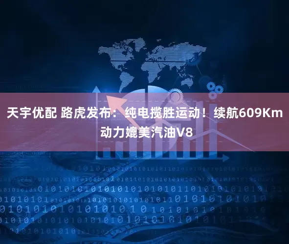 天宇优配 路虎发布：纯电揽胜运动！续航609Km 动力媲美汽油V8