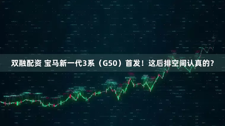 双融配资 宝马新一代3系（G50）首发！这后排空间认真的？